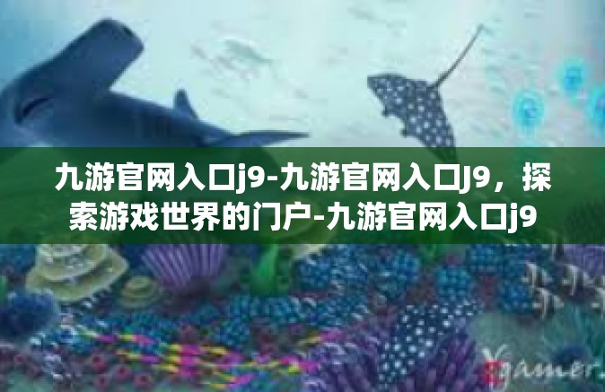 九游官网入口j9-九游官网入口J9，探索游戏世界的门户-九游官网入口j9