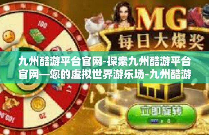 九州酷游平台官网-探索九州酷游平台官网—您的虚拟世界游乐场-九州酷游平台官网