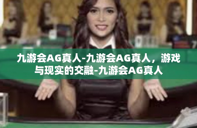 九游会AG真人-九游会AG真人，游戏与现实的交融-九游会AG真人