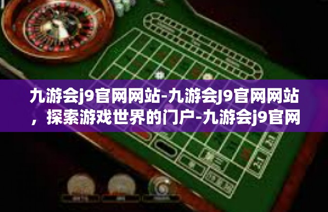 九游会j9官网网站-九游会J9官网网站，探索游戏世界的门户-九游会j9官网网站