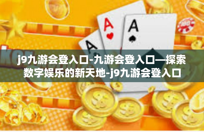 j9九游会登入口-九游会登入口—探索数字娱乐的新天地-j9九游会登入口