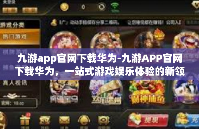 九游app官网下载华为-九游APP官网下载华为，一站式游戏娱乐体验的新领地-九游app官网下载华为