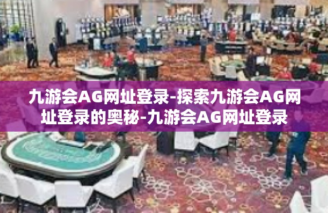 九游会AG网址登录-探索九游会AG网址登录的奥秘-九游会AG网址登录