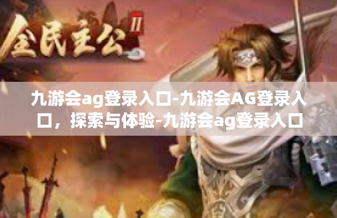九游会ag登录入口-九游会AG登录入口，探索与体验-九游会ag登录入口