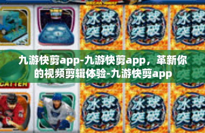 九游快剪app-九游快剪app，革新你的视频剪辑体验-九游快剪app