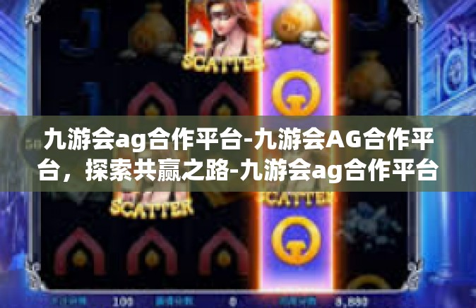 九游会ag合作平台-九游会AG合作平台，探索共赢之路-九游会ag合作平台