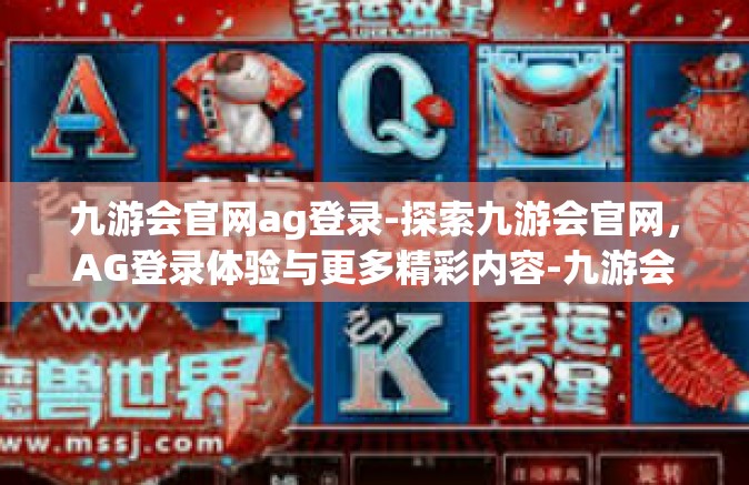 九游会官网ag登录-探索九游会官网，AG登录体验与更多精彩内容-九游会官网ag登录