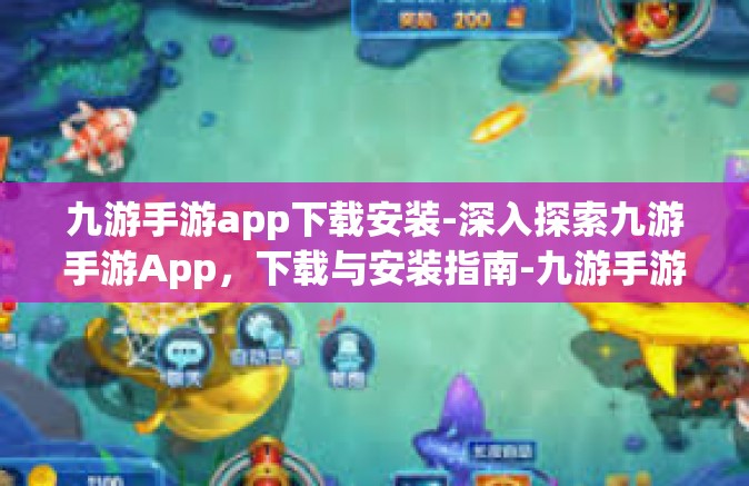 九游手游app下载安装-深入探索九游手游App，下载与安装指南-九游手游app下载安装