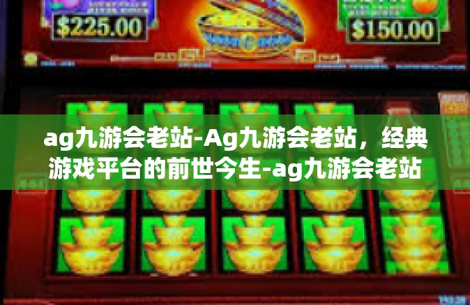 ag九游会老站-Ag九游会老站，经典游戏平台的前世今生-ag九游会老站