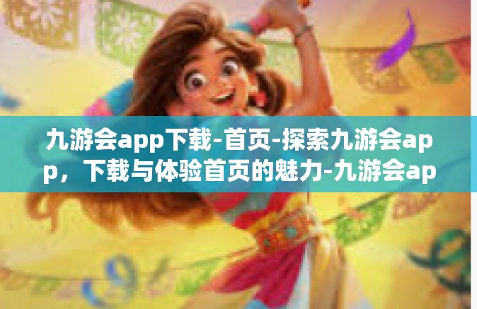 九游会app下载-首页-探索九游会app，下载与体验首页的魅力-九游会app下载-首页