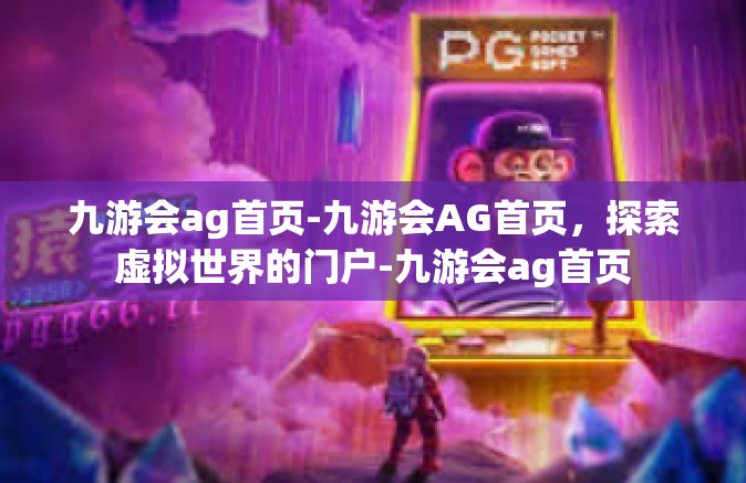 九游会ag首页-九游会AG首页，探索虚拟世界的门户-九游会ag首页