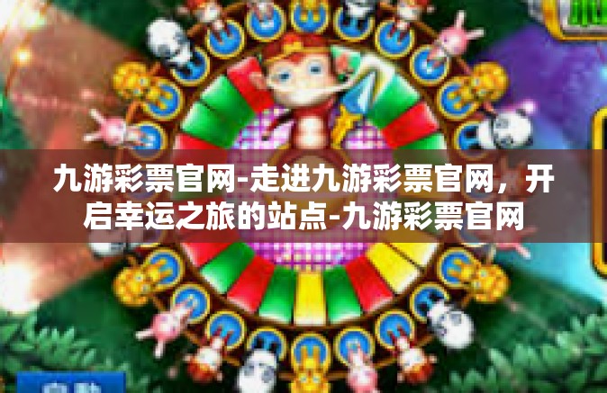 九游彩票官网-走进九游彩票官网，开启幸运之旅的站点-九游彩票官网