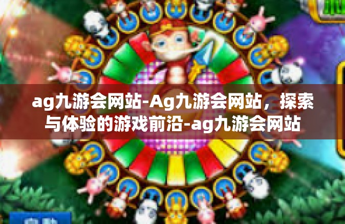 ag九游会网站-Ag九游会网站，探索与体验的游戏前沿-ag九游会网站