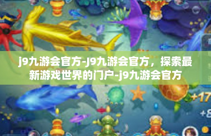 j9九游会官方-J9九游会官方，探索最新游戏世界的门户-j9九游会官方