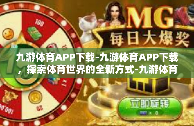 九游体育APP下载-九游体育APP下载，探索体育世界的全新方式-九游体育APP下载