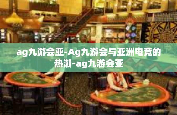 ag九游会亚-Ag九游会与亚洲电竞的热潮-ag九游会亚