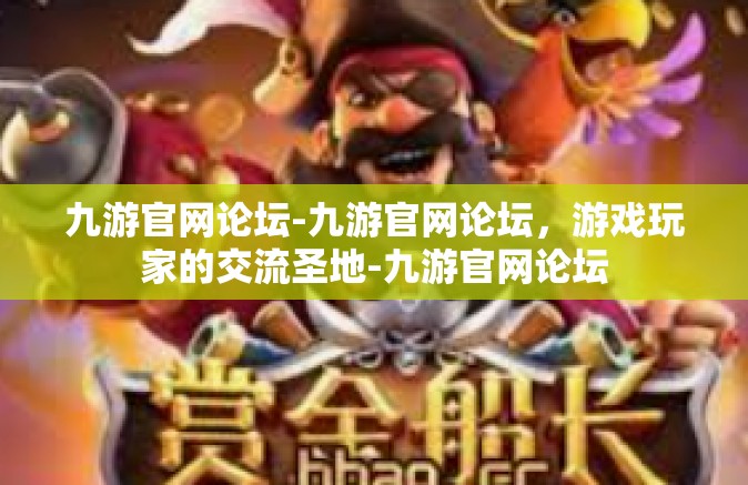九游官网论坛-九游官网论坛，游戏玩家的交流圣地-九游官网论坛