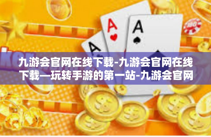 九游会官网在线下载-九游会官网在线下载—玩转手游的第一站-九游会官网在线下载