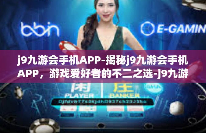 j9九游会手机APP-揭秘j9九游会手机APP，游戏爱好者的不二之选-j9九游会手机APP