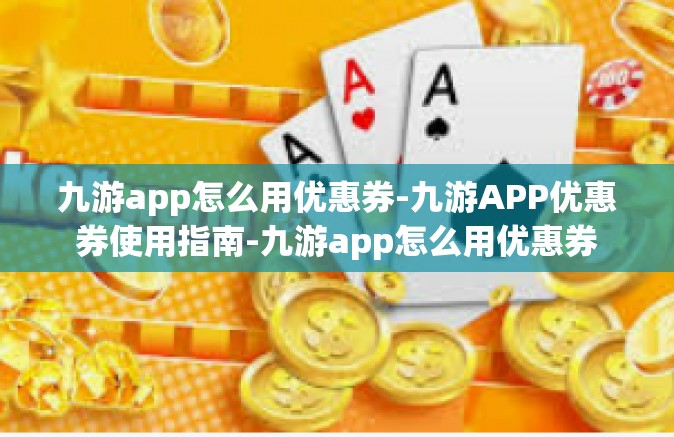 九游app怎么用优惠券-九游APP优惠券使用指南-九游app怎么用优惠券