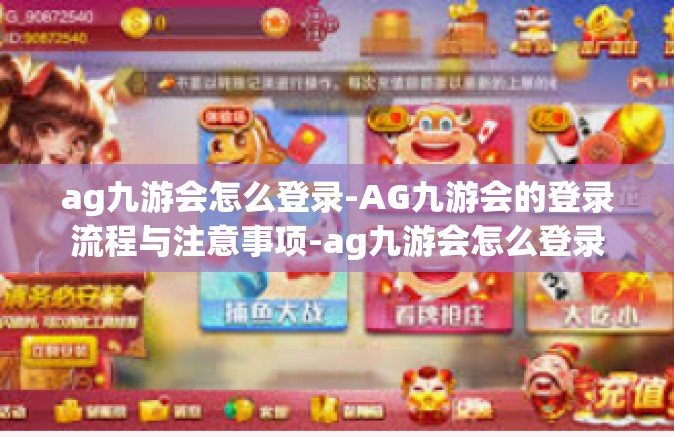 ag九游会怎么登录-AG九游会的登录流程与注意事项-ag九游会怎么登录