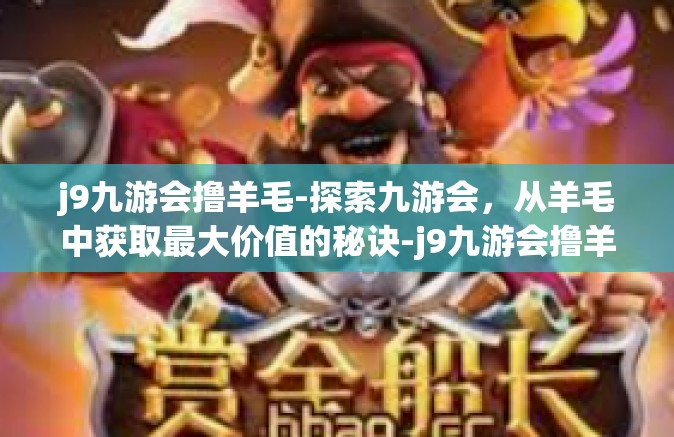 j9九游会撸羊毛-探索九游会，从羊毛中获取最大价值的秘诀-j9九游会撸羊毛