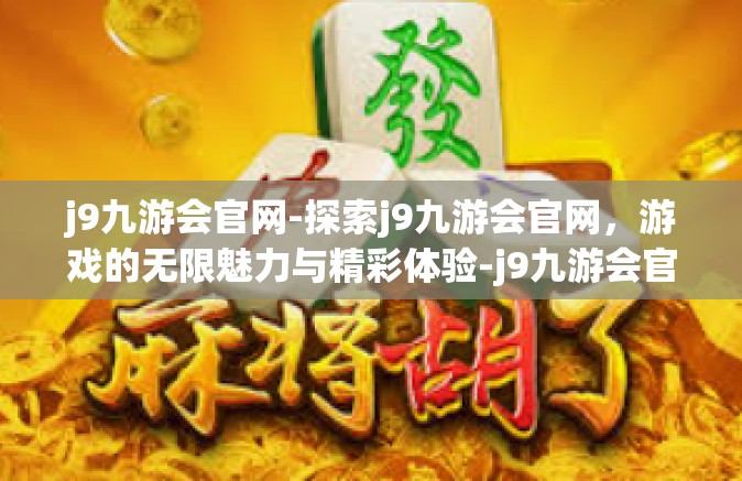 j9九游会官网-探索j9九游会官网，游戏的无限魅力与精彩体验-j9九游会官网