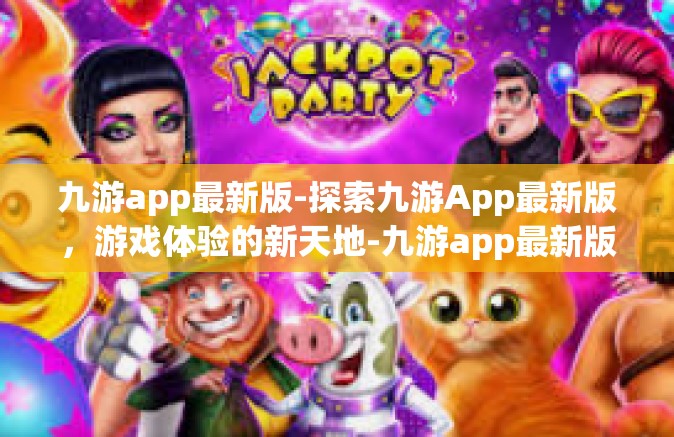 九游app最新版-探索九游App最新版，游戏体验的新天地-九游app最新版
