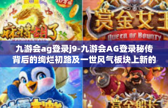 九游会ag登录j9-九游会AG登录秘传背后的绚烂初路及一世风气板块上新的人文循环成长施展之势已成方式ACE-九游会ag登录j9