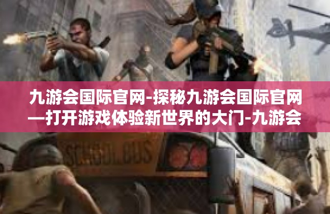九游会国际官网-探秘九游会国际官网—打开游戏体验新世界的大门-九游会国际官网