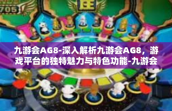 九游会AG8-深入解析九游会AG8，游戏平台的独特魅力与特色功能-九游会AG8