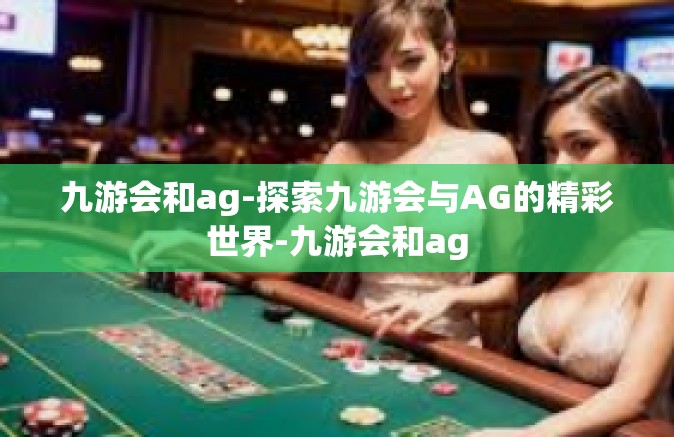 九游会和ag-探索九游会与AG的精彩世界-九游会和ag