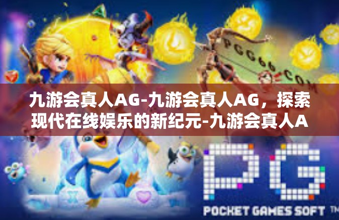 九游会真人AG-九游会真人AG，探索现代在线娱乐的新纪元-九游会真人AG