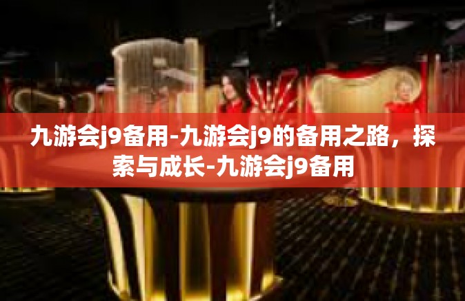 九游会j9备用-九游会j9的备用之路，探索与成长-九游会j9备用