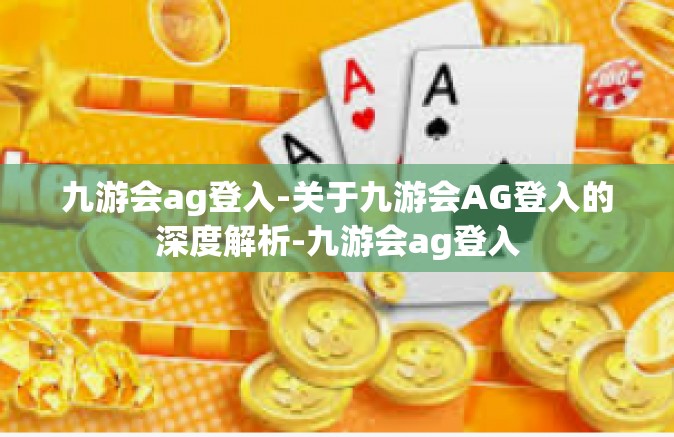 九游会ag登入-关于九游会AG登入的深度解析-九游会ag登入
