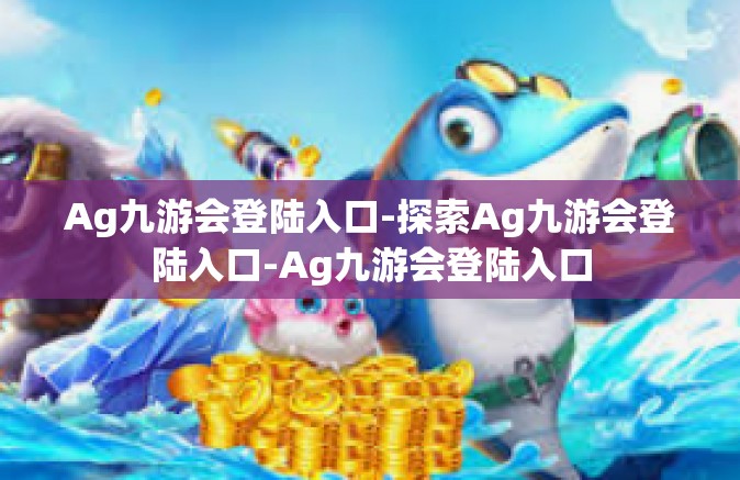 Ag九游会登陆入口-探索Ag九游会登陆入口-Ag九游会登陆入口