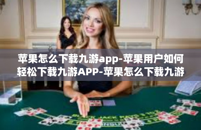 苹果怎么下载九游app-苹果用户如何轻松下载九游APP-苹果怎么下载九游app