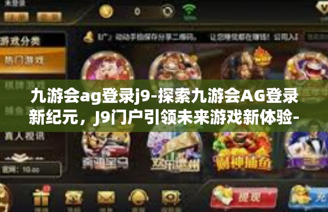 九游会ag登录j9-探索九游会AG登录新纪元，J9门户引领未来游戏新体验-九游会ag登录j9