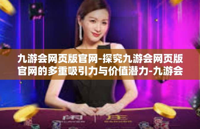 九游会网页版官网-探究九游会网页版官网的多重吸引力与价值潜力-九游会网页版官网