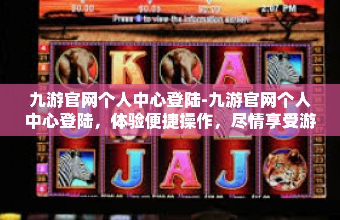 九游官网个人中心登陆-九游官网个人中心登陆，体验便捷操作，尽情享受游戏体验之旅-九游官网个人中心登陆
