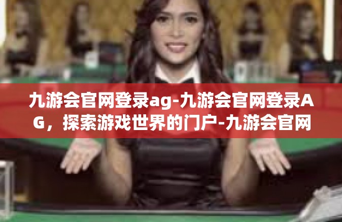 九游会官网登录ag-九游会官网登录AG，探索游戏世界的门户-九游会官网登录ag