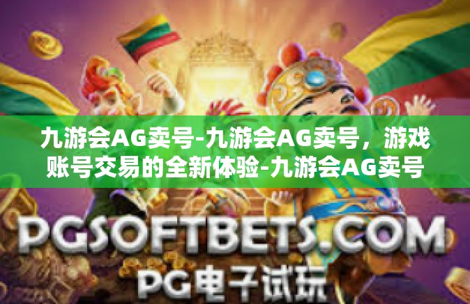 九游会AG卖号-九游会AG卖号，游戏账号交易的全新体验-九游会AG卖号