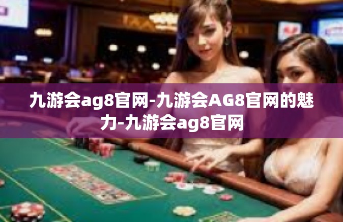 九游会ag8官网-九游会AG8官网的魅力-九游会ag8官网