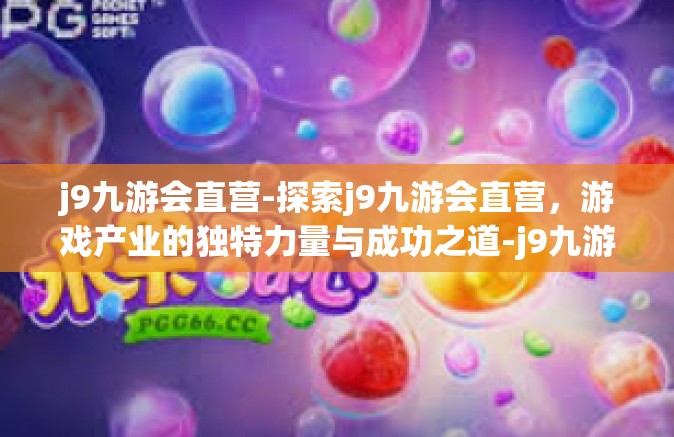 j9九游会直营-探索j9九游会直营，游戏产业的独特力量与成功之道-j9九游会直营