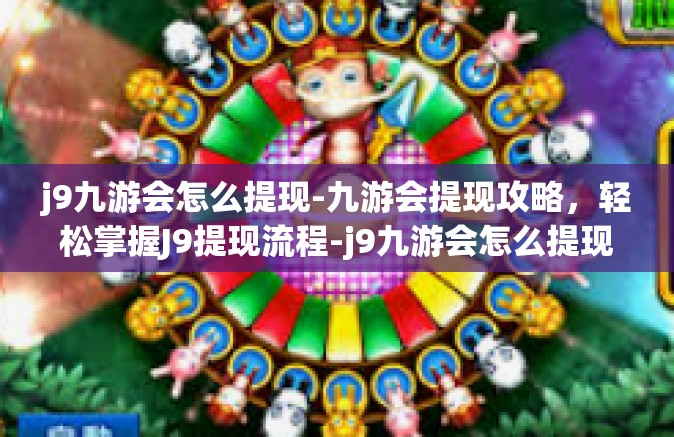 j9九游会怎么提现-九游会提现攻略，轻松掌握J9提现流程-j9九游会怎么提现