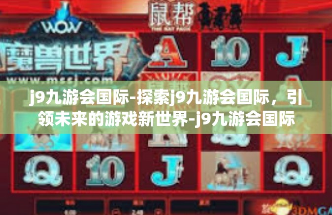 j9九游会国际-探索j9九游会国际，引领未来的游戏新世界-j9九游会国际