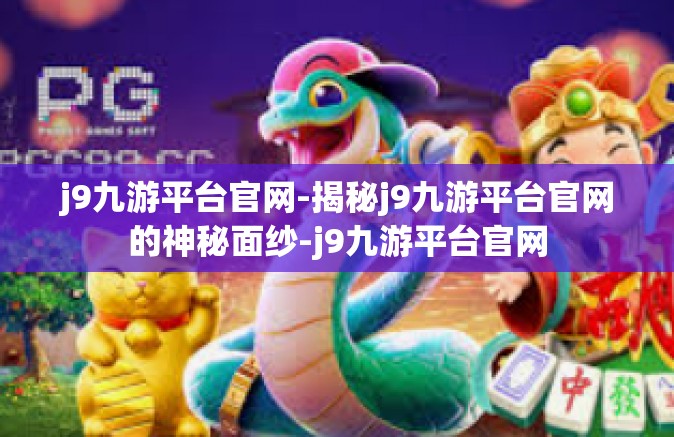 j9九游平台官网-揭秘j9九游平台官网的神秘面纱-j9九游平台官网