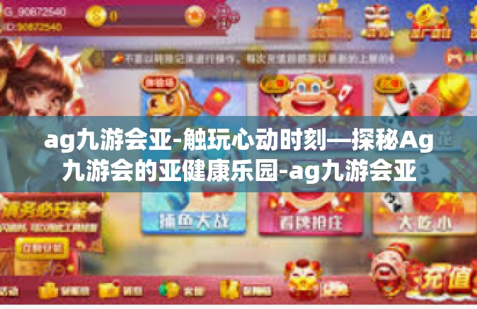 ag九游会亚-触玩心动时刻—探秘Ag九游会的亚健康乐园-ag九游会亚