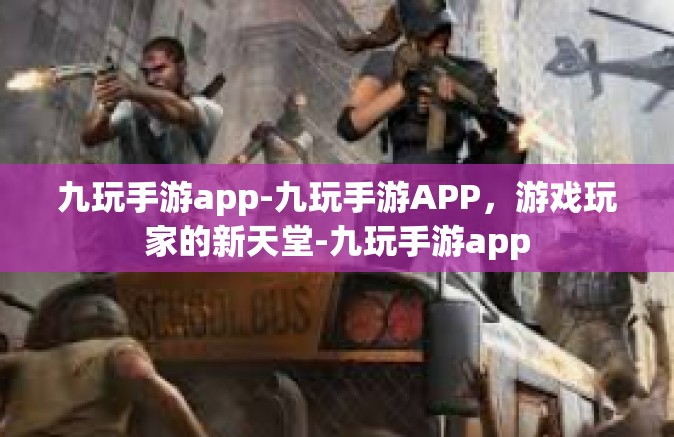 九玩手游app-九玩手游APP，游戏玩家的新天堂-九玩手游app