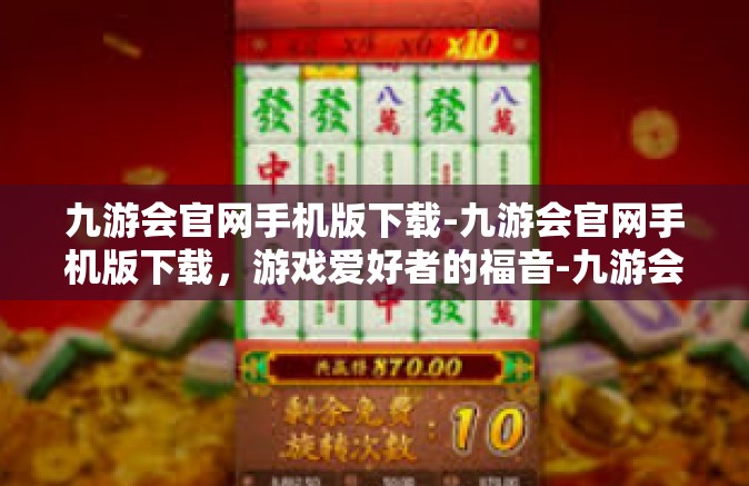 九游会官网手机版下载-九游会官网手机版下载，游戏爱好者的福音-九游会官网手机版下载
